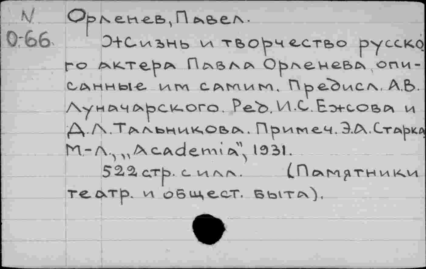 ﻿к/ 0*66
Орл> eti-e-Ез^ R £se>e./\-
D-fC-t-fbHb va те>оу>ч ecTfoo русско t-o лхкте-^zx Пгла/хрч О|э^ечеых опи-Слнны-е. va гл с.₽\мим, Г\ р е?0слс/\. А.Е>. Ау нсчн о^с^ого. Ре-Ъ. И.С.Ео-ьсоьсч и (Aj. A.Tfx^bHH.v4Obzx. Г\ритие.ч.Э.А.СтА|эк.А РТ-Л.^ vAcAde*w еч\ 10Ы.
52<2< от^>. с. ui гчгч. (.Пом^тники TC-CkTpL VA o6ua,€_CT. Бь^тсч'),